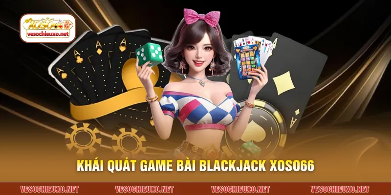 Khái quát game bài Blackjack XOSO66