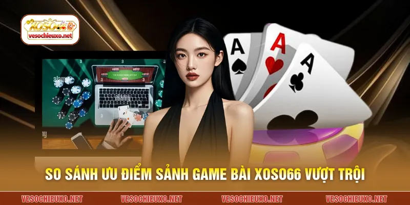 So sánh ưu điểm sảnh game bài XOSO66 vượt trội